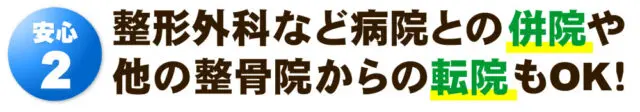 安心２：整形外科など病院との併院や他の整骨院からの転院もOK！